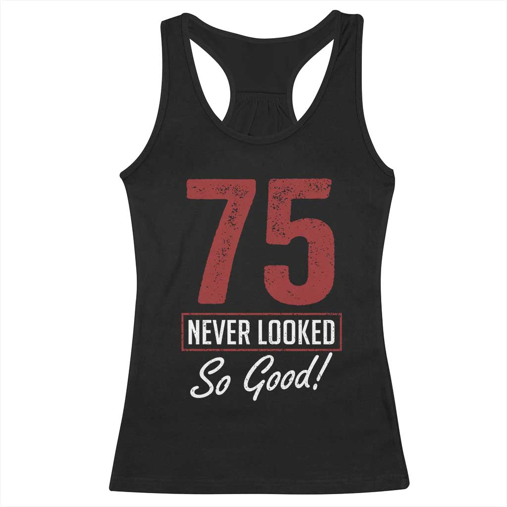 75 Never Looked So Good Funny 75th Birthday Racerback Tank Top TS11 Black Print Your Wear