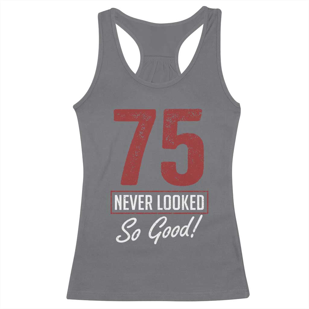 75 Never Looked So Good Funny 75th Birthday Racerback Tank Top