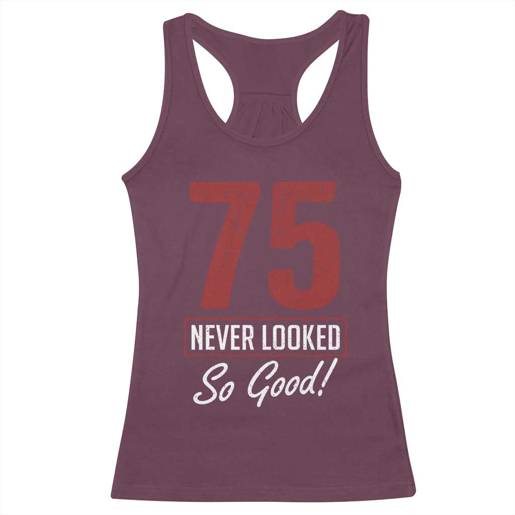 75 Never Looked So Good Funny 75th Birthday Racerback Tank Top