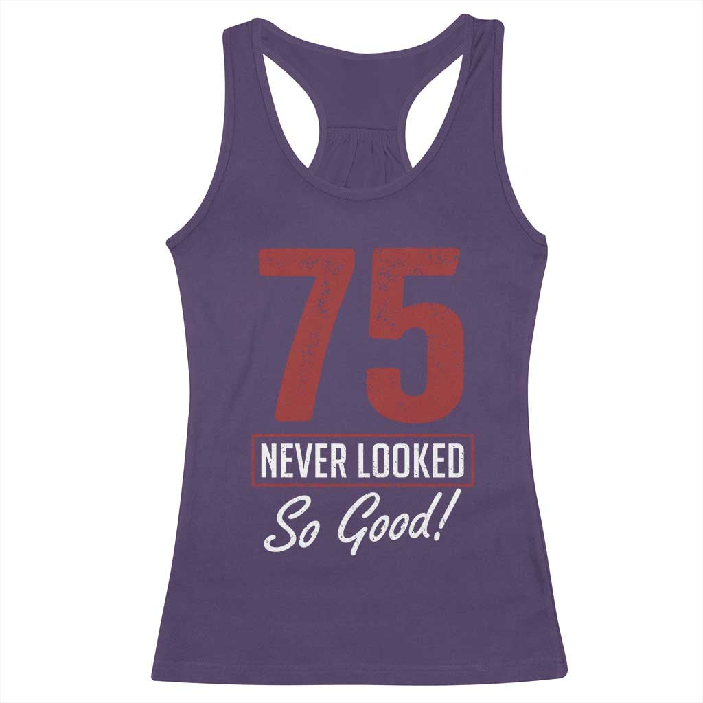75 Never Looked So Good Funny 75th Birthday Racerback Tank Top