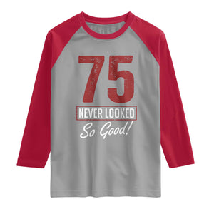75 Never Looked So Good Funny 75th Birthday Raglan Shirt