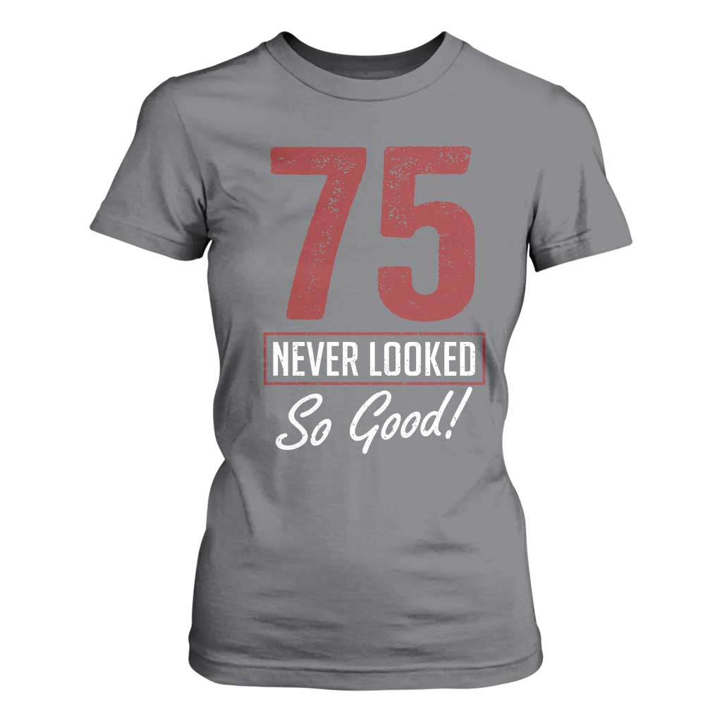75 Never Looked So Good Funny 75th Birthday T Shirt For Women