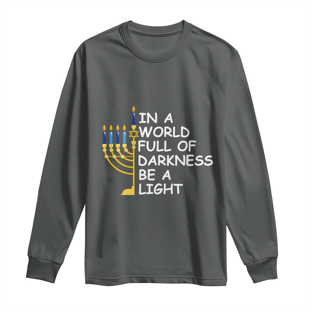 Funny Hanukkah Long Sleeve Shirt In A World Full Of Darkness Be A Light Menorah TS11 Dark Heather Print Your Wear