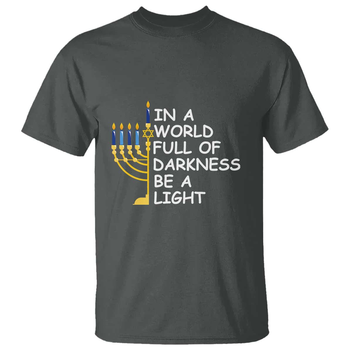 Funny Hanukkah T Shirt In A World Full Of Darkness Be A Light Menorah TS11 Dark Heather Print Your Wear