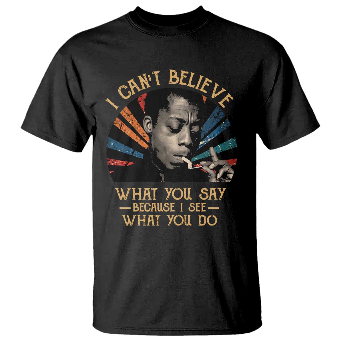 James Baldwin Inspirational Quotes T Shirt I Can't Believe What You Say Because I See What You Do Retro Stripes TS11 Black Print Your Wear