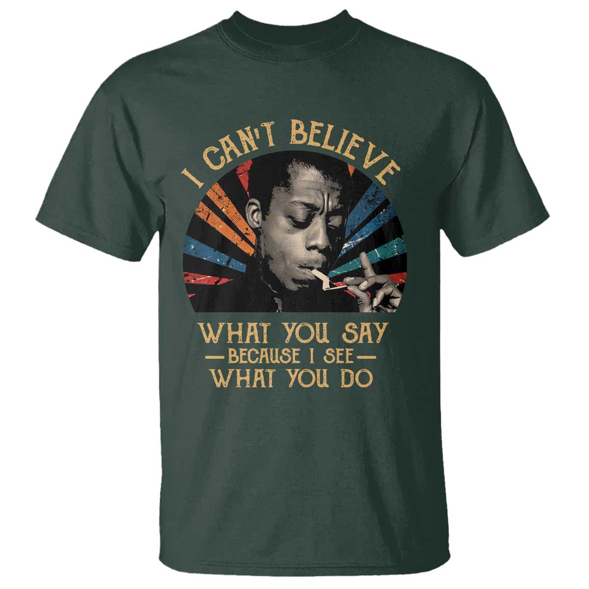 James Baldwin Inspirational Quotes T Shirt I Can't Believe What You Say Because I See What You Do Retro Stripes TS11 Dark Forest Green Print Your Wear
