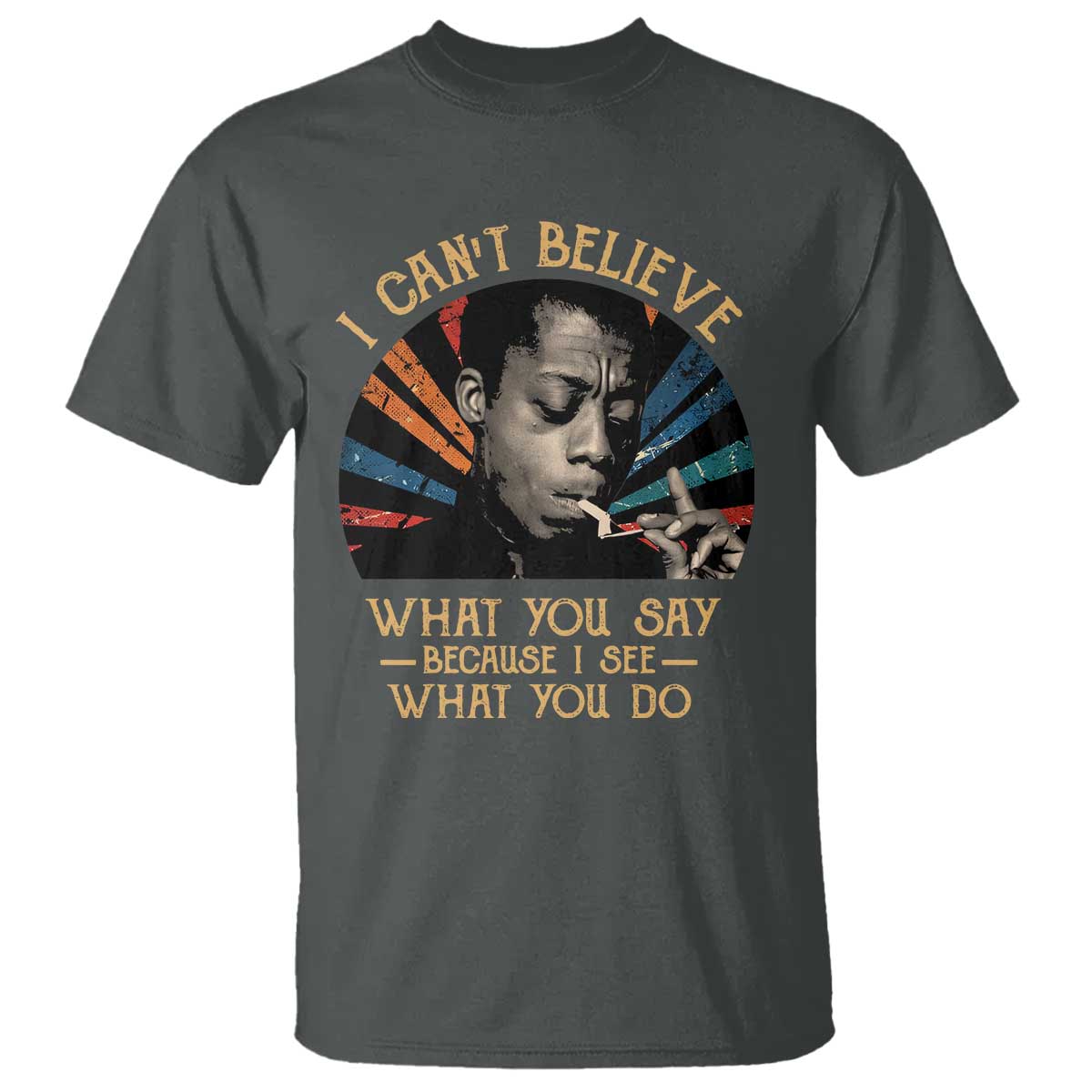 James Baldwin Inspirational Quotes T Shirt I Can't Believe What You Say Because I See What You Do Retro Stripes TS11 Dark Heather Print Your Wear