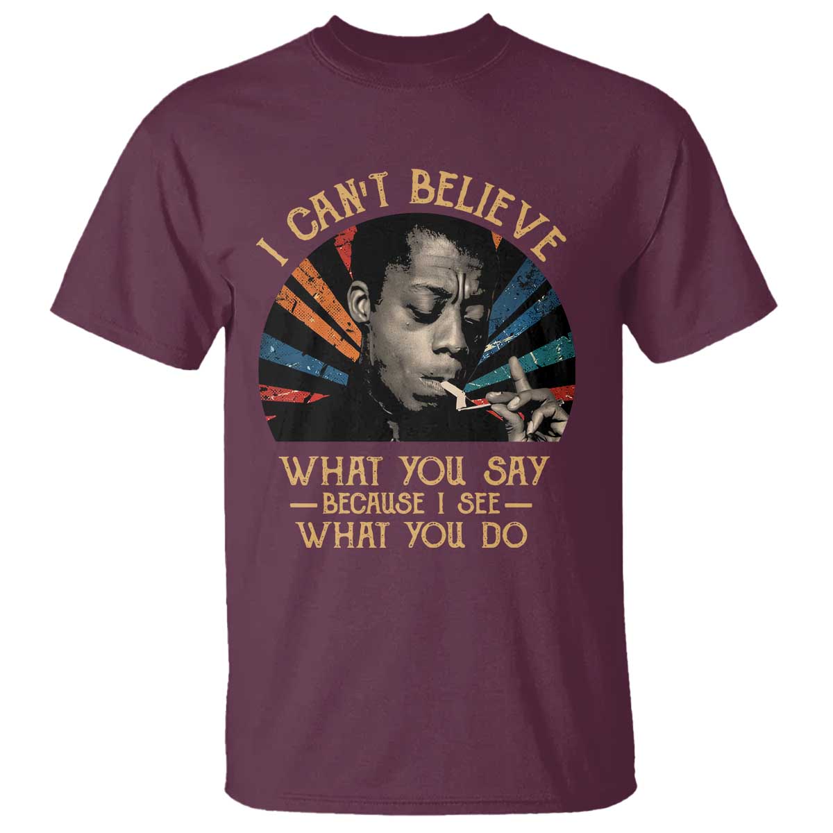 James Baldwin Inspirational Quotes T Shirt I Can't Believe What You Say Because I See What You Do Retro Stripes TS11 Maroon Print Your Wear