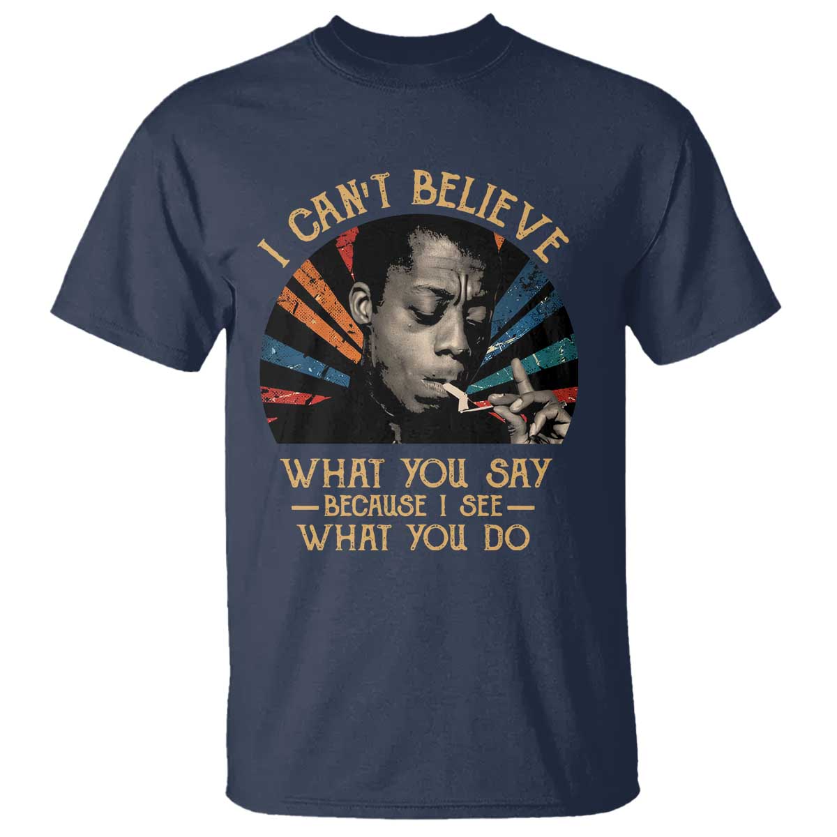 James Baldwin Inspirational Quotes T Shirt I Can't Believe What You Say Because I See What You Do Retro Stripes TS11 Navy Print Your Wear