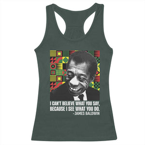 James Baldwin Inspirational Quotes Racerback Tank Top I Can't Believe What You Say Because I See What You Do Black History TS11 Dark Forest Green Print Your Wear