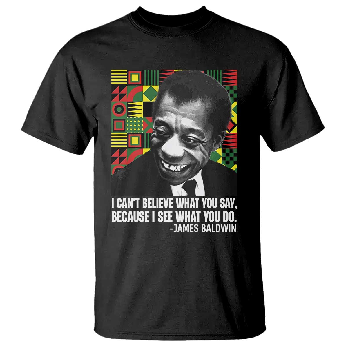 James Baldwin Inspirational Quotes T Shirt I Can't Believe What You Say Because I See What You Do Black History TS11 Black Print Your Wear