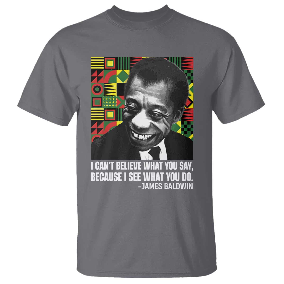 James Baldwin Inspirational Quotes T Shirt I Can't Believe What You Say Because I See What You Do Black History TS11 Charcoal Print Your Wear