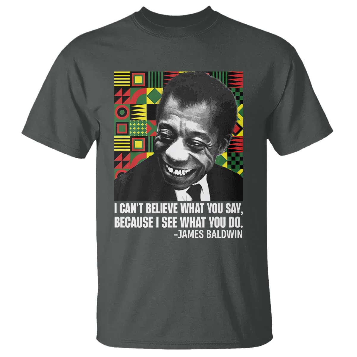 James Baldwin Inspirational Quotes T Shirt I Can't Believe What You Say Because I See What You Do Black History TS11 Dark Heather Print Your Wear