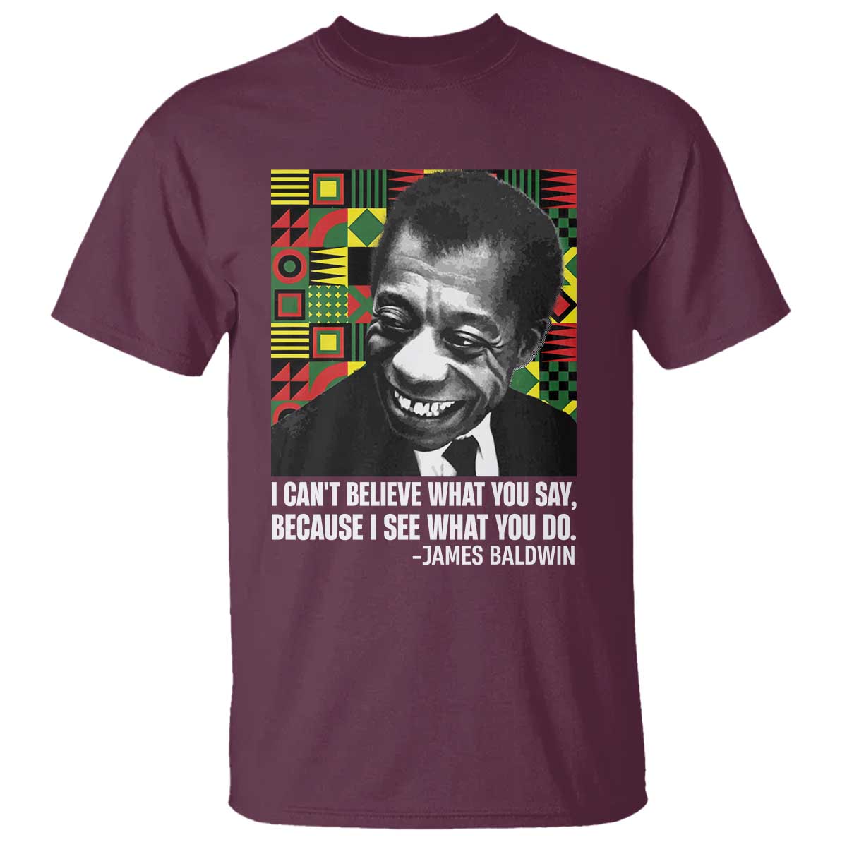 James Baldwin Inspirational Quotes T Shirt I Can't Believe What You Say Because I See What You Do Black History TS11 Maroon Print Your Wear