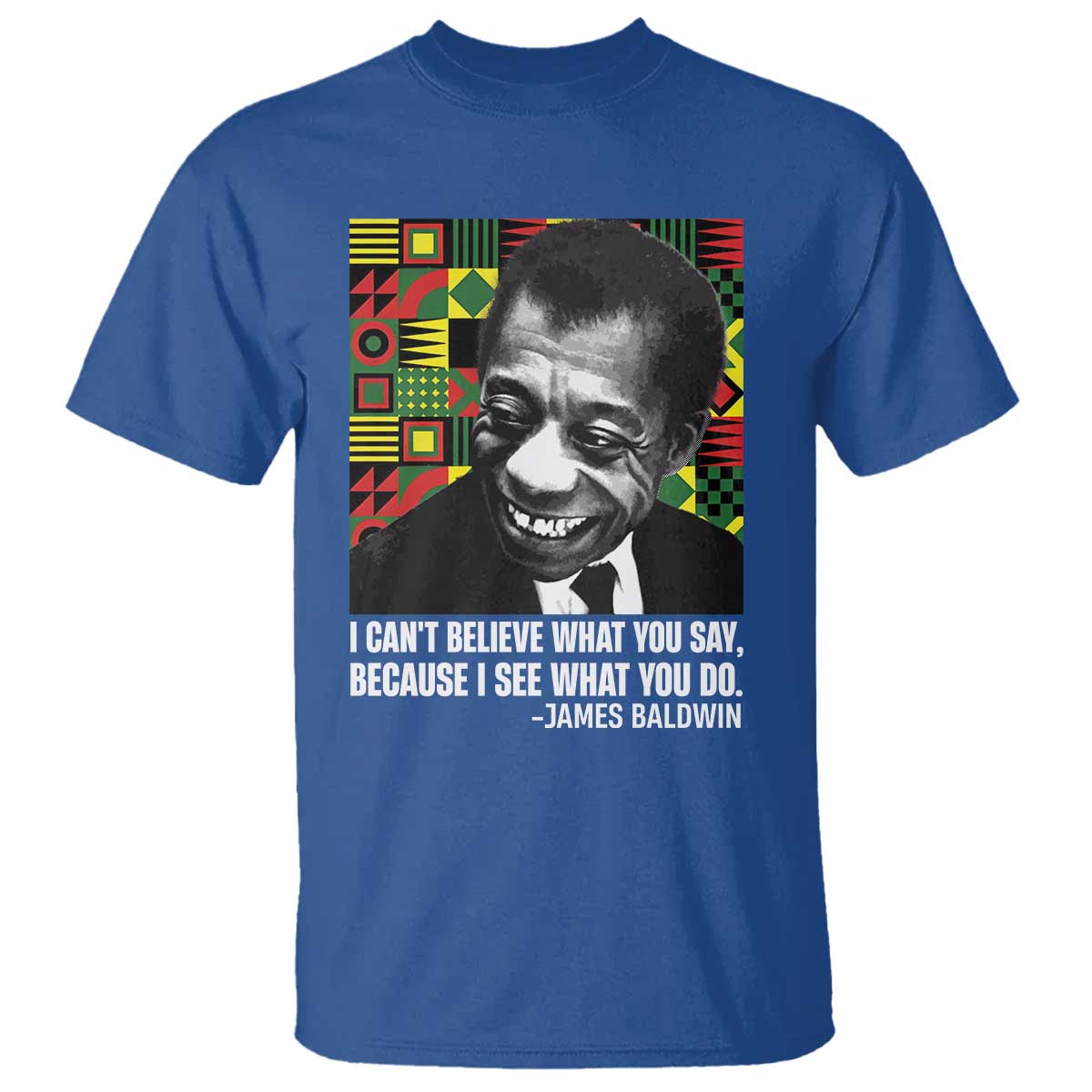 James Baldwin Inspirational Quotes T Shirt I Can't Believe What You Say Because I See What You Do Black History TS11 Royal Blue Print Your Wear