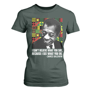 James Baldwin Inspirational Quotes T Shirt For Women I Can't Believe What You Say Because I See What You Do Black History TS11 Dark Forest Green Print Your Wear