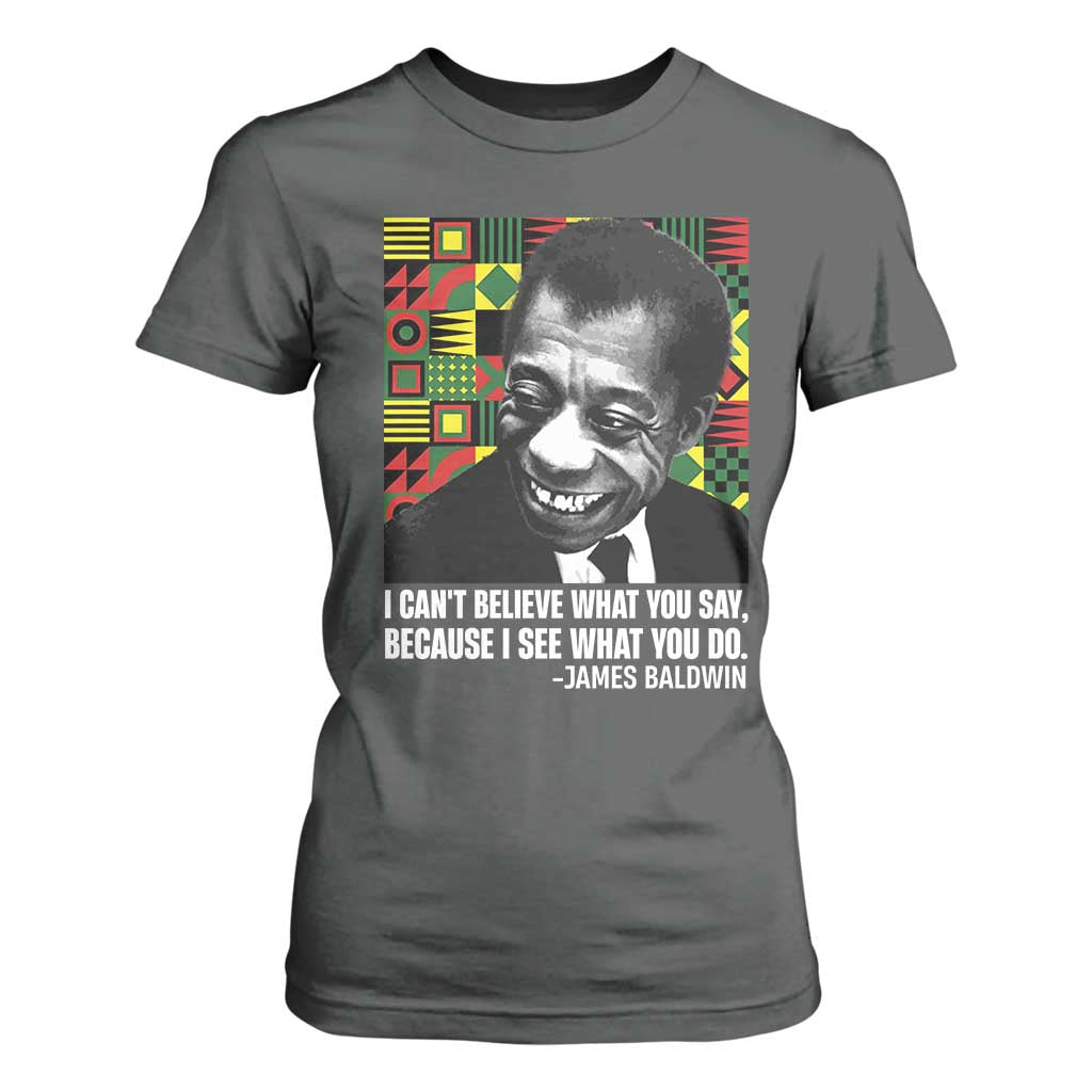 James Baldwin Inspirational Quotes T Shirt For Women I Can't Believe What You Say Because I See What You Do Black History TS11 Dark Heather Print Your Wear
