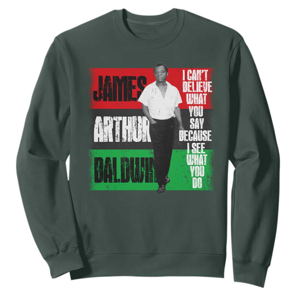 James Arthur Baldwin Quote Sweatshirt I Can't Believe What You Say Because I See What You Do TS11 Dark Forest Green Print Your Wear