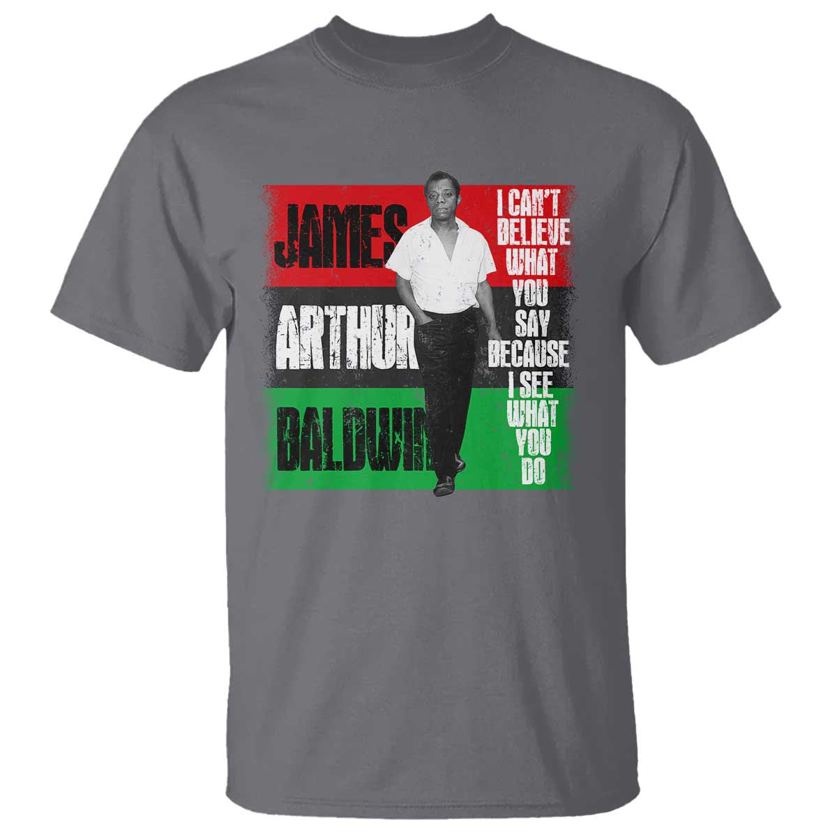 James Arthur Baldwin Quote T Shirt I Can't Believe What You Say Because I See What You Do TS11 Charcoal Print Your Wear