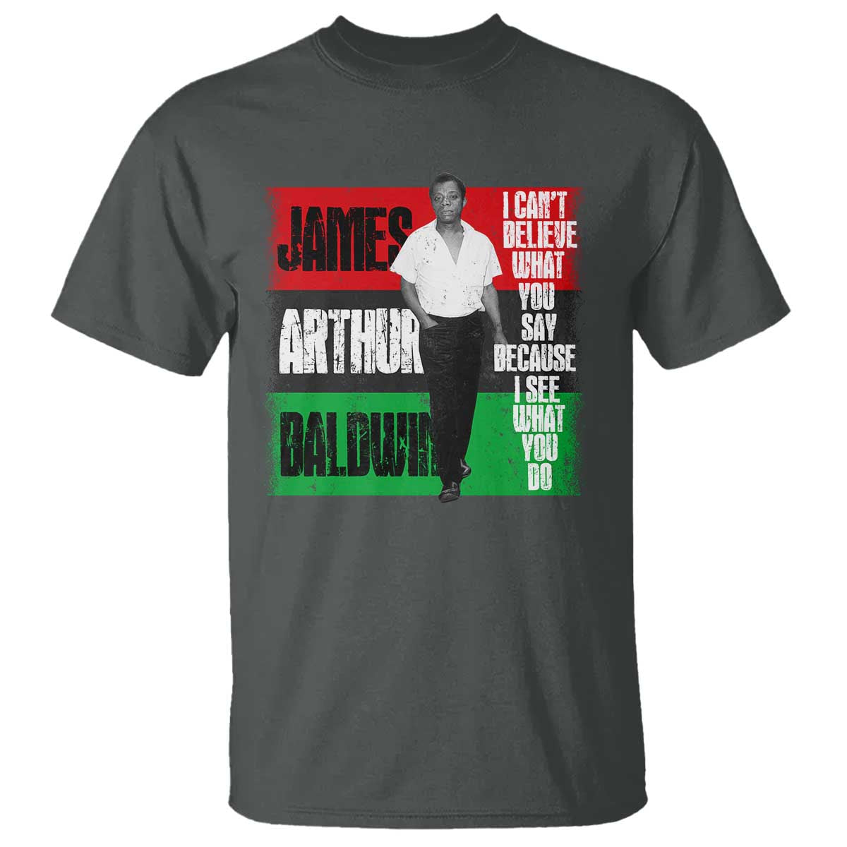 James Arthur Baldwin Quote T Shirt I Can't Believe What You Say Because I See What You Do TS11 Dark Heather Print Your Wear