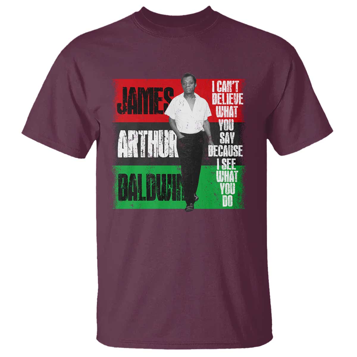James Arthur Baldwin Quote T Shirt I Can't Believe What You Say Because I See What You Do TS11 Maroon Print Your Wear