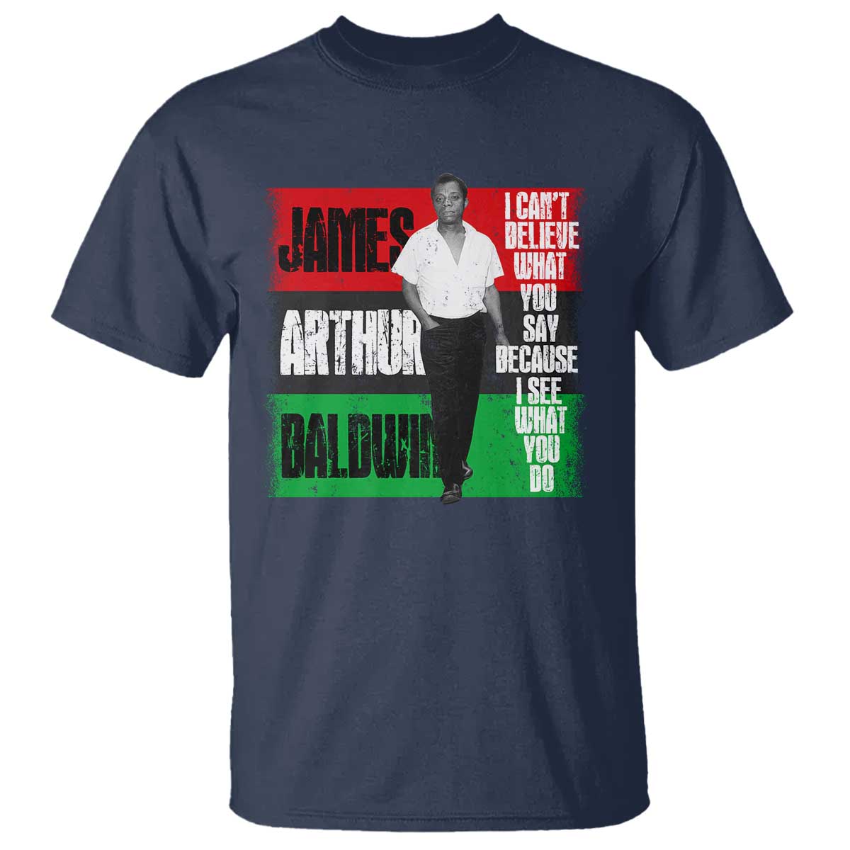 James Arthur Baldwin Quote T Shirt I Can't Believe What You Say Because I See What You Do TS11 Navy Print Your Wear