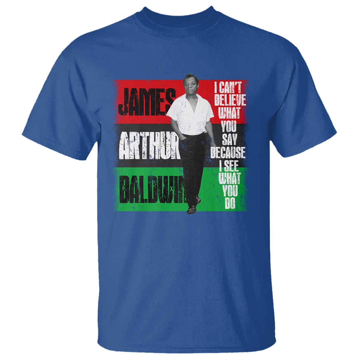 James Arthur Baldwin Quote T Shirt I Can't Believe What You Say Because I See What You Do TS11 Royal Blue Print Your Wear