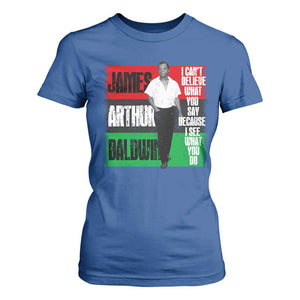 James Arthur Baldwin Quote T Shirt For Women I Can't Believe What You Say Because I See What You Do TS11 Royal Blue Print Your Wear