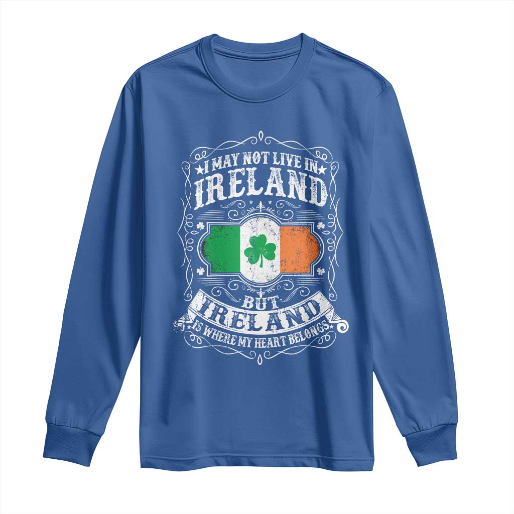 Funny I May Not Live In Ireland But Ireland Is Where My Heart Belongs Long Sleeve Shirt TS11 Royal Blue Print Your Wear