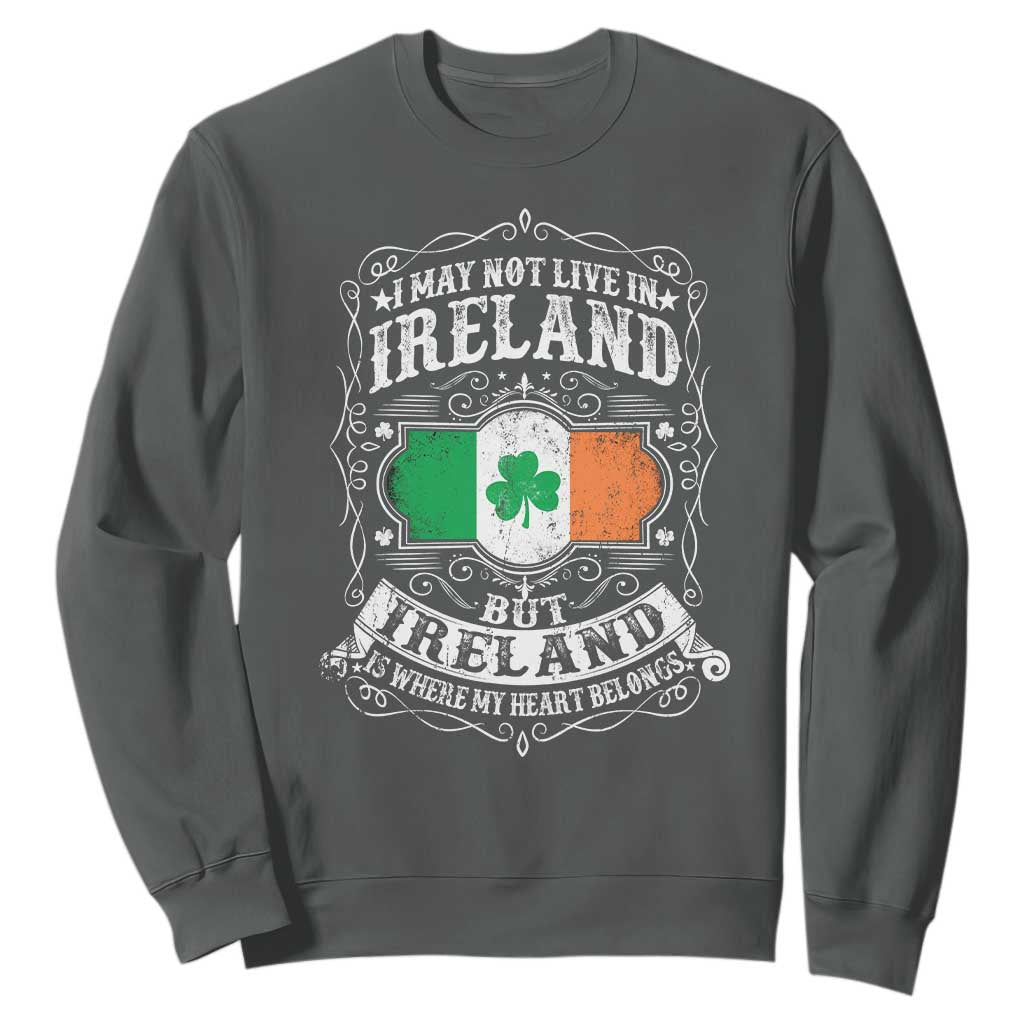 Funny I May Not Live In Ireland But Ireland Is Where My Heart Belongs Sweatshirt TS11 Dark Heather Print Your Wear