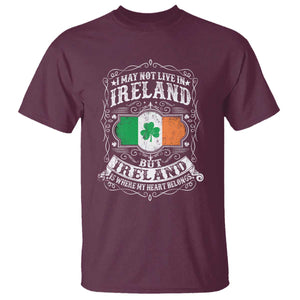 Funny I May Not Live In Ireland But Ireland Is Where My Heart Belongs T Shirt TS11 Maroon Print Your Wear