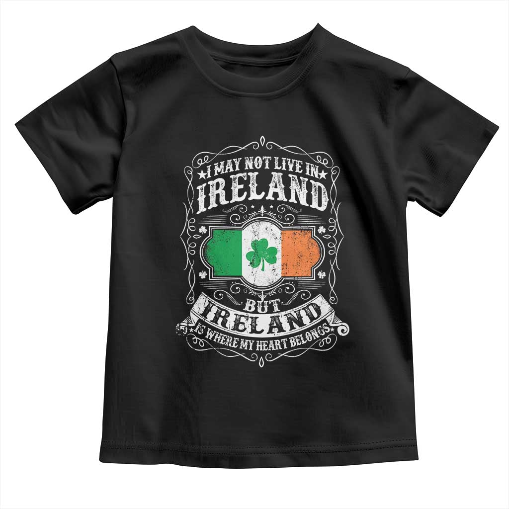 Funny I May Not Live In Ireland But Ireland Is Where My Heart Belongs Toddler T Shirt TS11 Black Print Your Wear