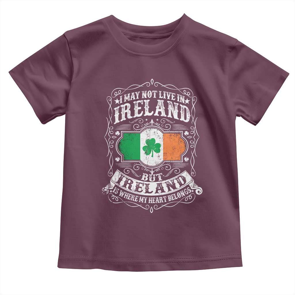 Funny I May Not Live In Ireland But Ireland Is Where My Heart Belongs Toddler T Shirt TS11 Maroon Print Your Wear