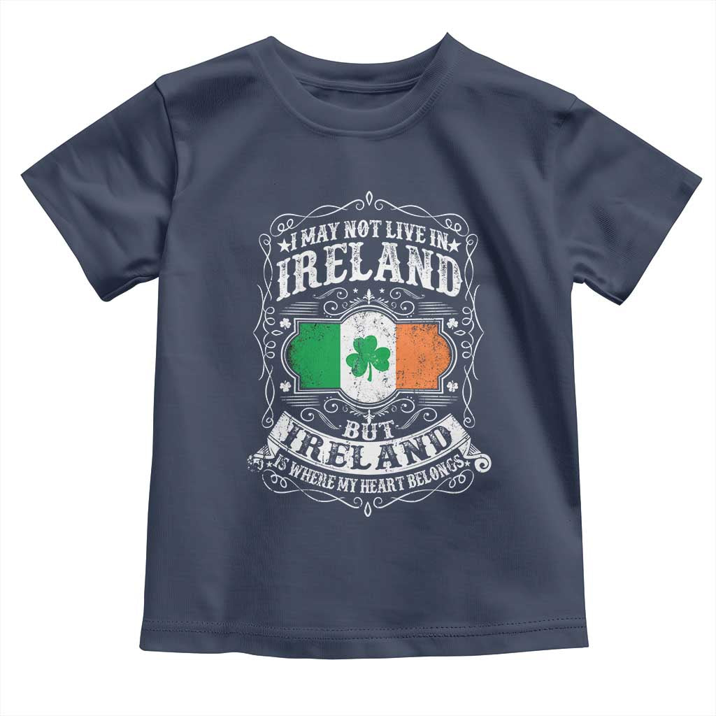 Funny I May Not Live In Ireland But Ireland Is Where My Heart Belongs Toddler T Shirt TS11 Navy Print Your Wear