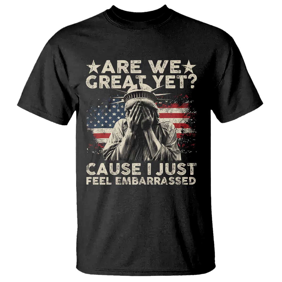 Funny Are We Great Yet Cause I Just Feel Embarrassed T Shirt Statue Of Liberty American Flag TS11 Black Print Your Wear