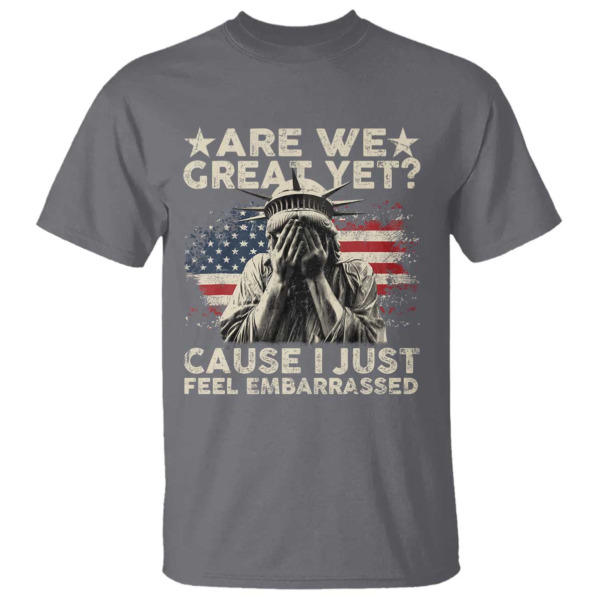 Funny Are We Great Yet Cause I Just Feel Embarrassed T Shirt Statue Of Liberty American Flag TS11 Charcoal Print Your Wear