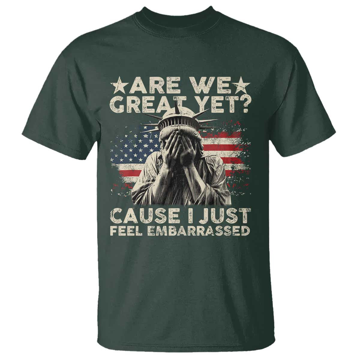 Funny Are We Great Yet Cause I Just Feel Embarrassed T Shirt Statue Of Liberty American Flag TS11 Dark Forest Green Print Your Wear