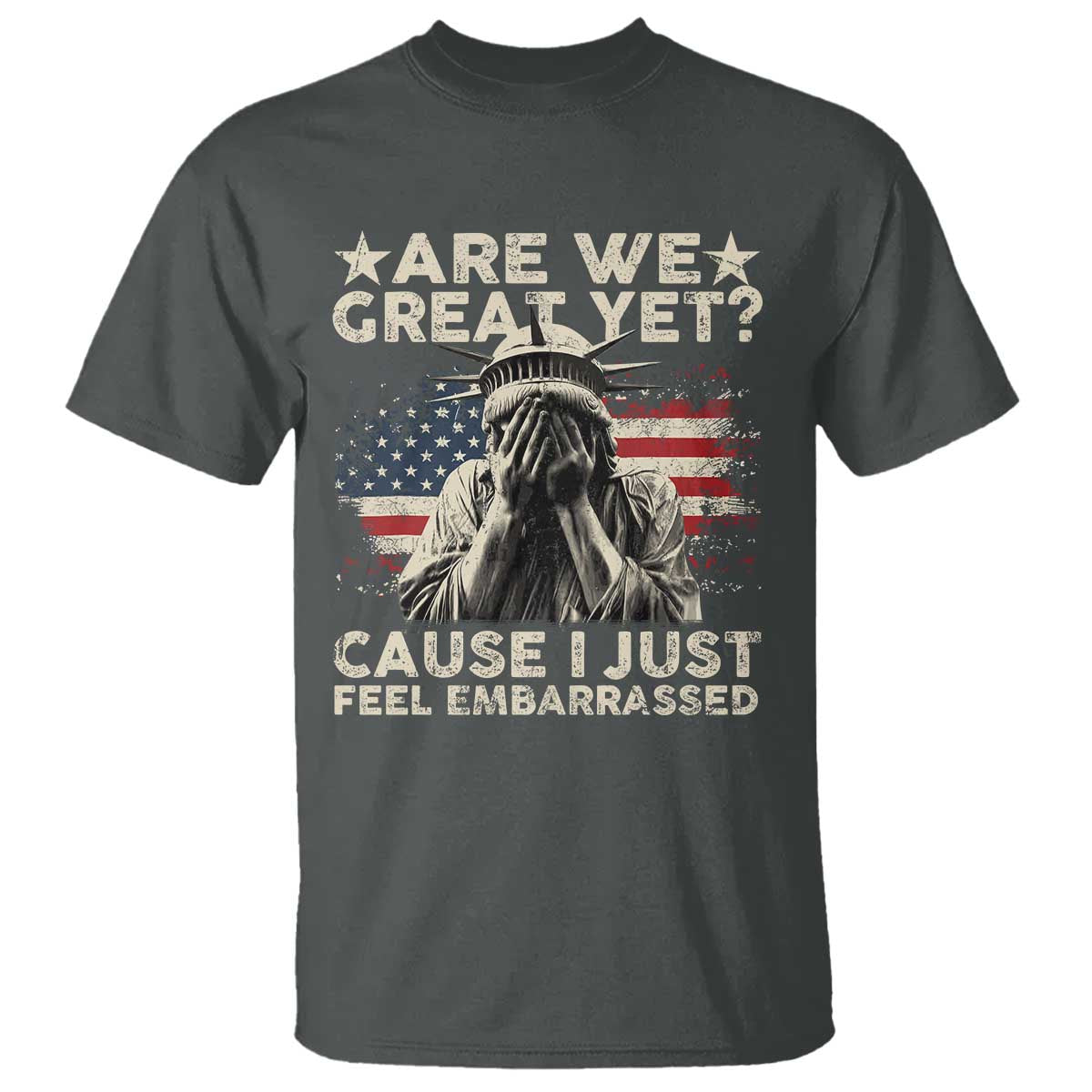 Funny Are We Great Yet Cause I Just Feel Embarrassed T Shirt Statue Of Liberty American Flag TS11 Dark Heather Print Your Wear