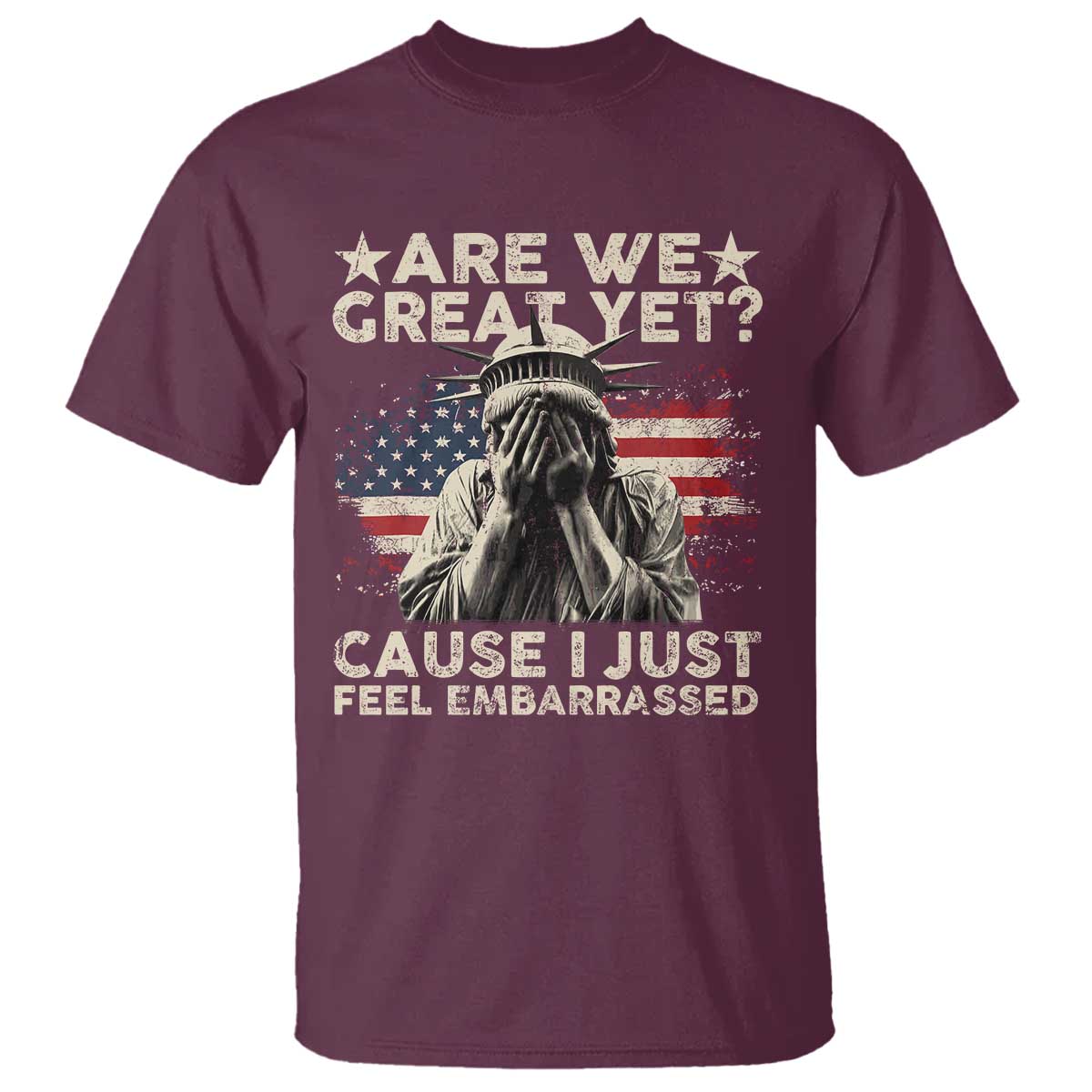 Funny Are We Great Yet Cause I Just Feel Embarrassed T Shirt Statue Of Liberty American Flag TS11 Maroon Print Your Wear