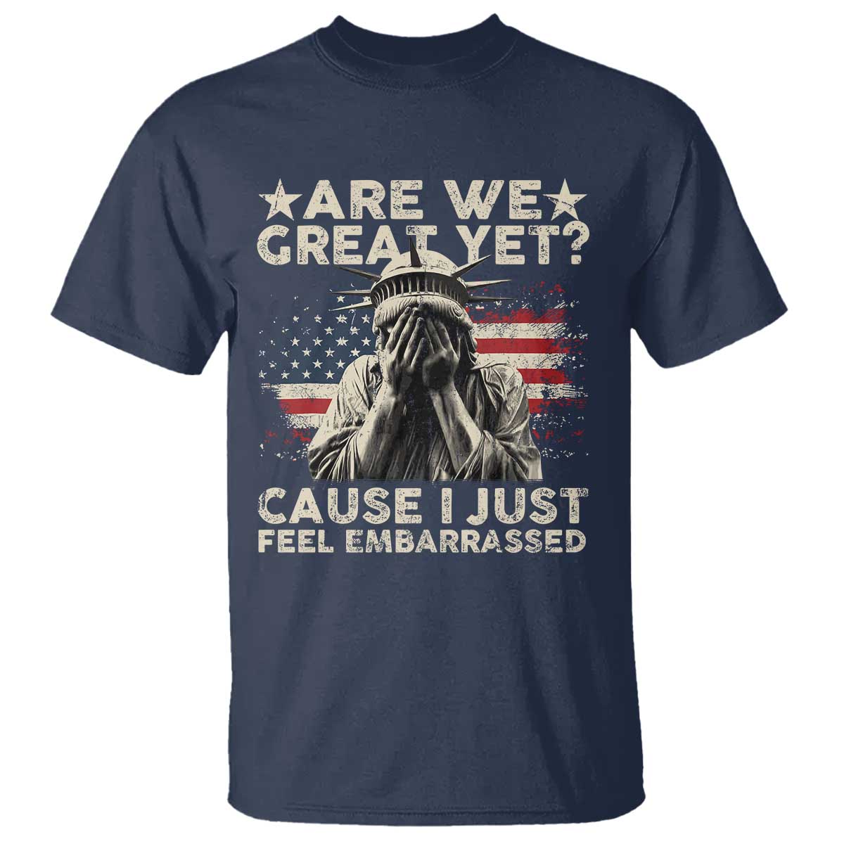 Funny Are We Great Yet Cause I Just Feel Embarrassed T Shirt Statue Of Liberty American Flag TS11 Navy Print Your Wear