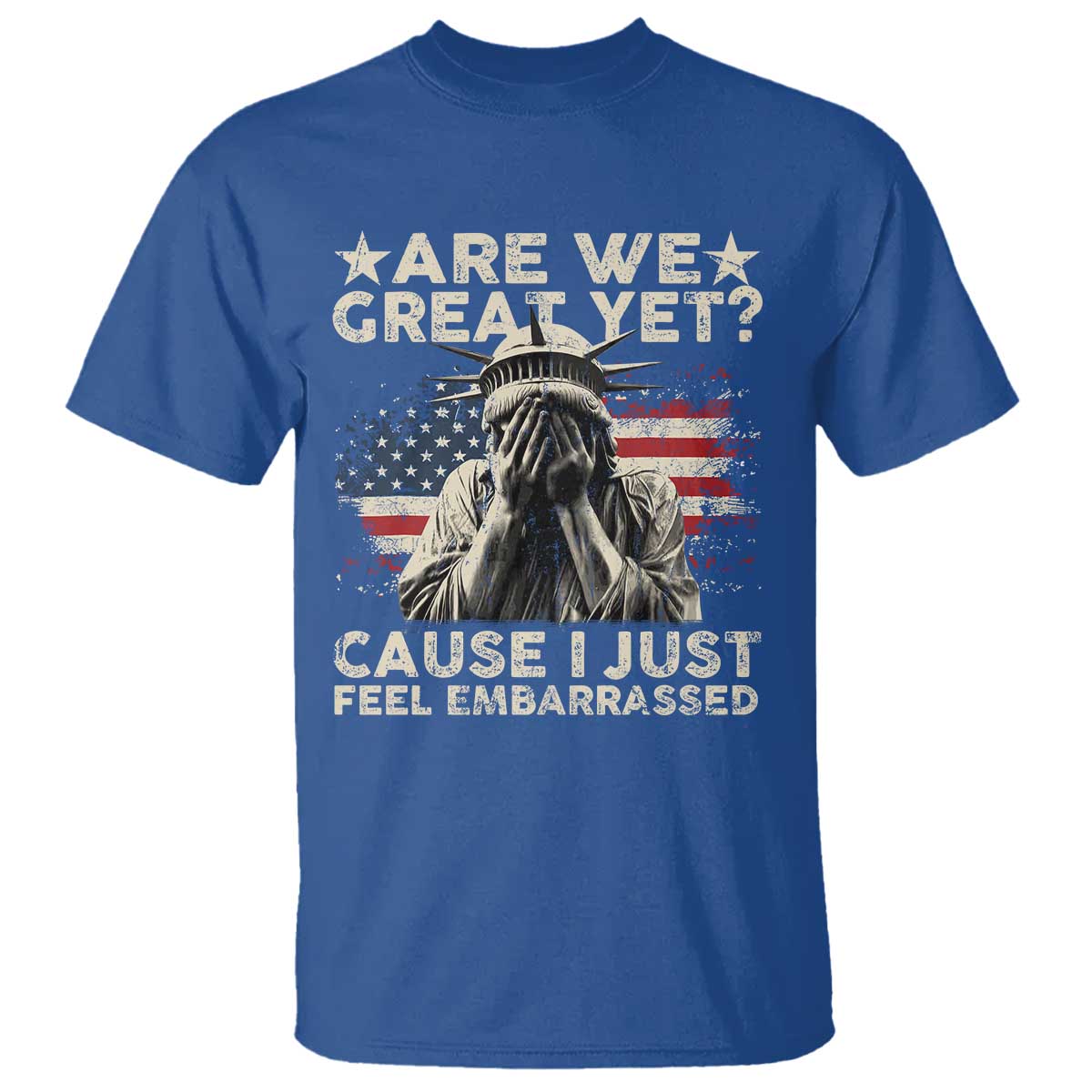 Funny Are We Great Yet Cause I Just Feel Embarrassed T Shirt Statue Of Liberty American Flag TS11 Royal Blue Print Your Wear