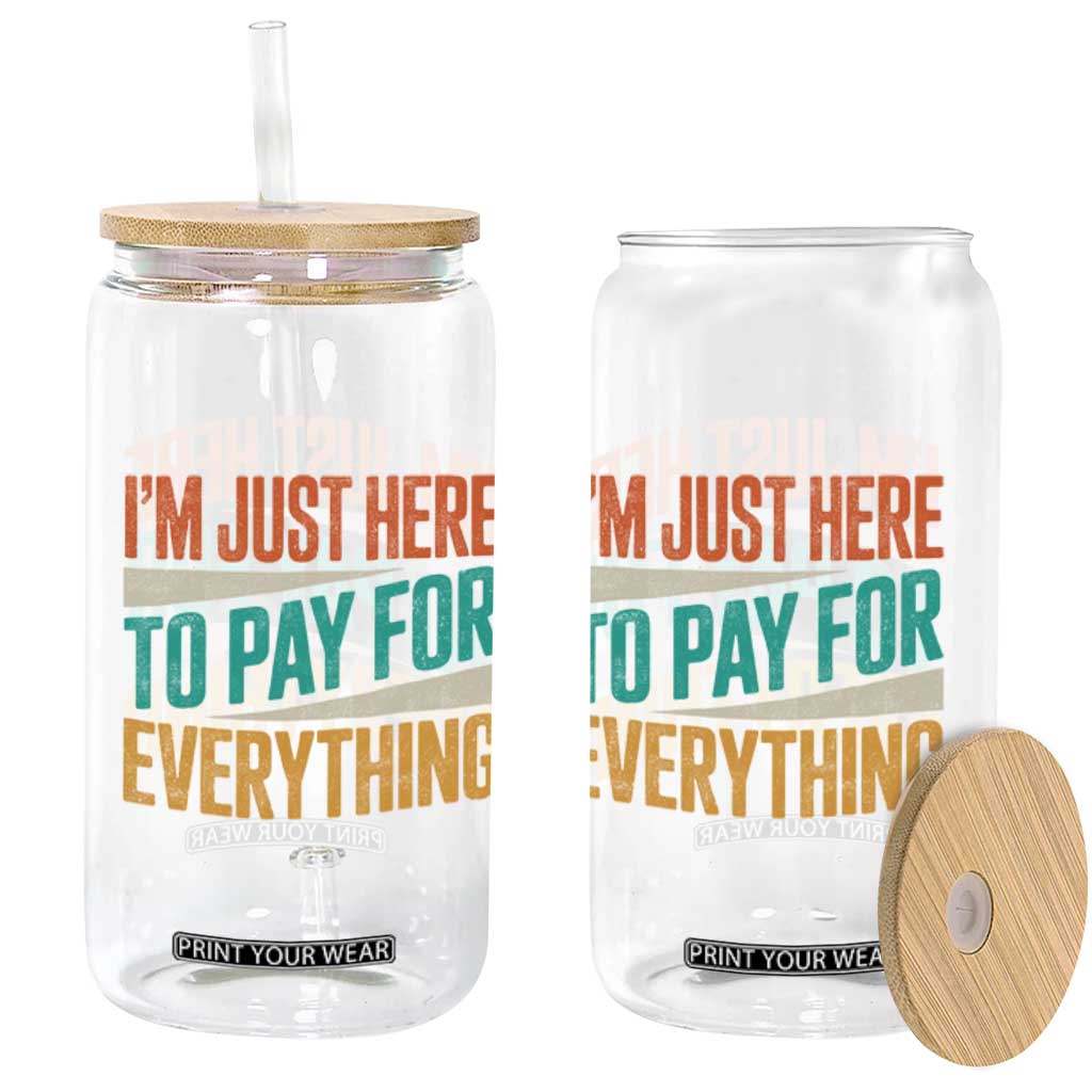 I Am Just Here To Pay For Everything Glass Can Funny Mom Dad TS11 Print Your Wear