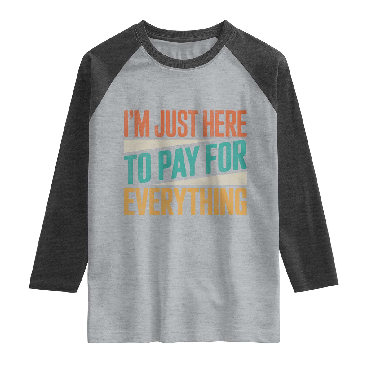 I Am Just Here To Pay For Everything Raglan Shirt Funny Mom Dad TS11 Heather Gray Heather Charcoal Print Your Wear