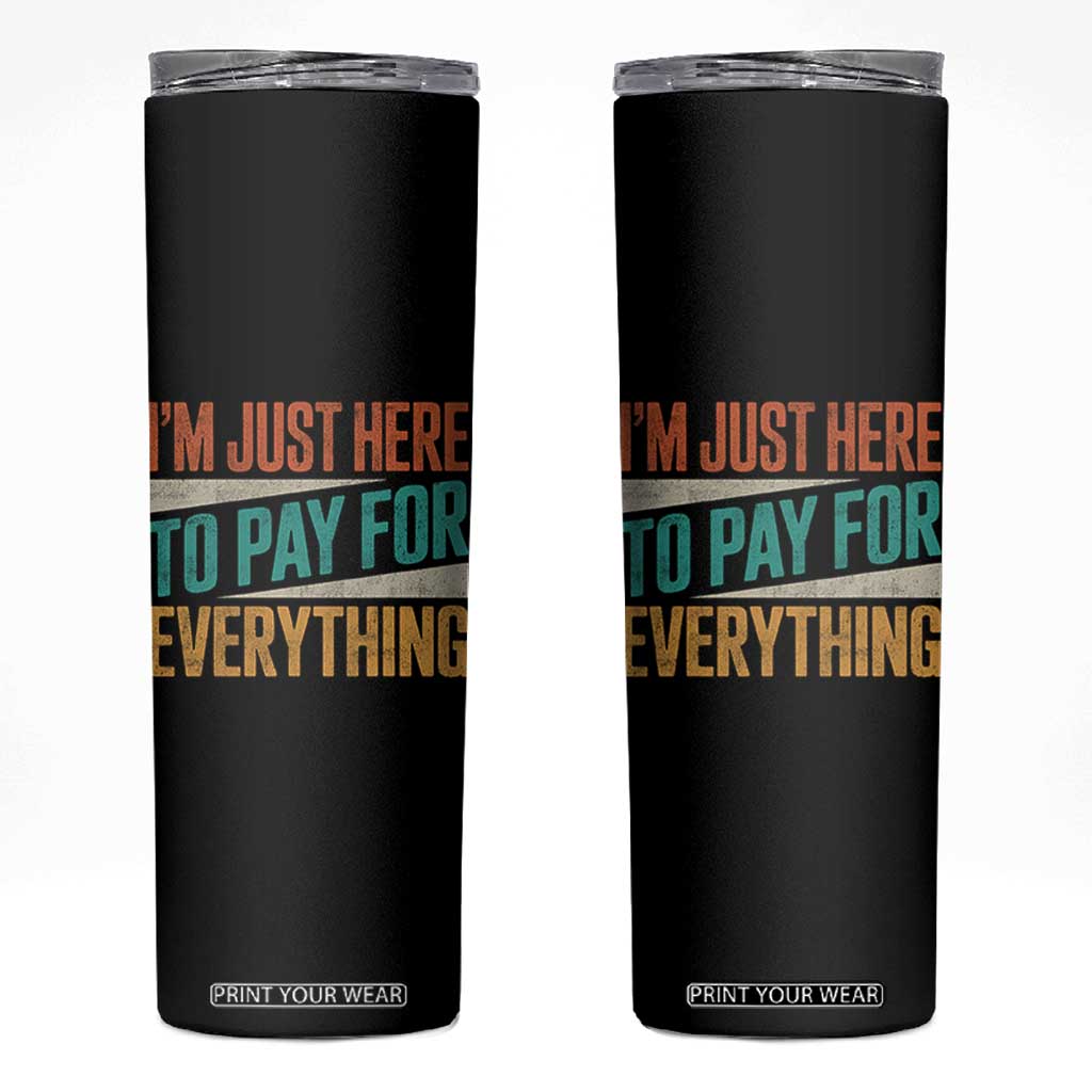 I Am Just Here To Pay For Everything Skinny Tumbler Funny Mom Dad TS11 Black Print Your Wear