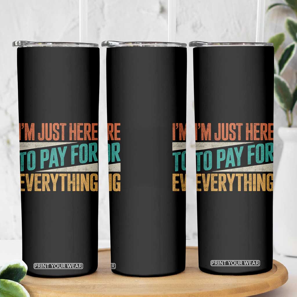 I Am Just Here To Pay For Everything Skinny Tumbler Funny Mom Dad TS11 Print Your Wear