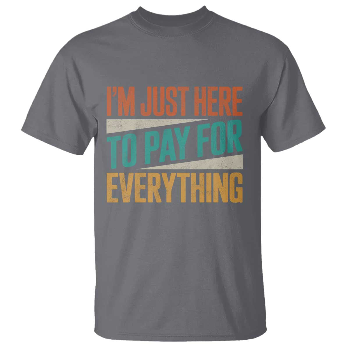 I Am Just Here To Pay For Everything T Shirt Funny Mom Dad TS11 Charcoal Print Your Wear