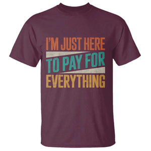 I Am Just Here To Pay For Everything T Shirt Funny Mom Dad TS11 Maroon Print Your Wear