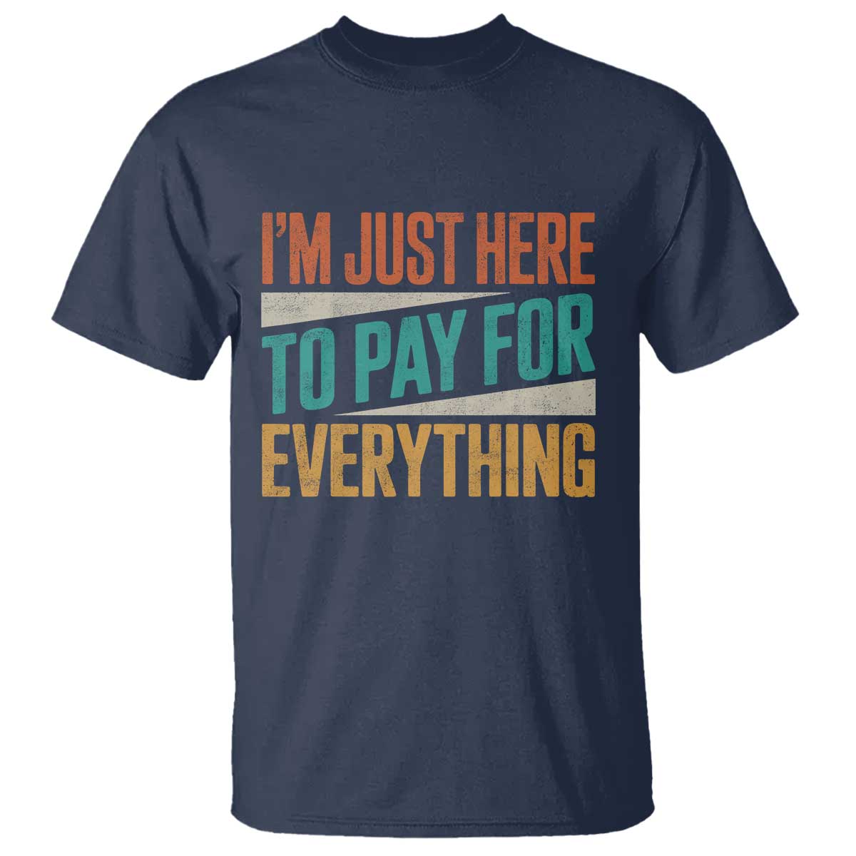 I Am Just Here To Pay For Everything T Shirt Funny Mom Dad TS11 Navy Print Your Wear