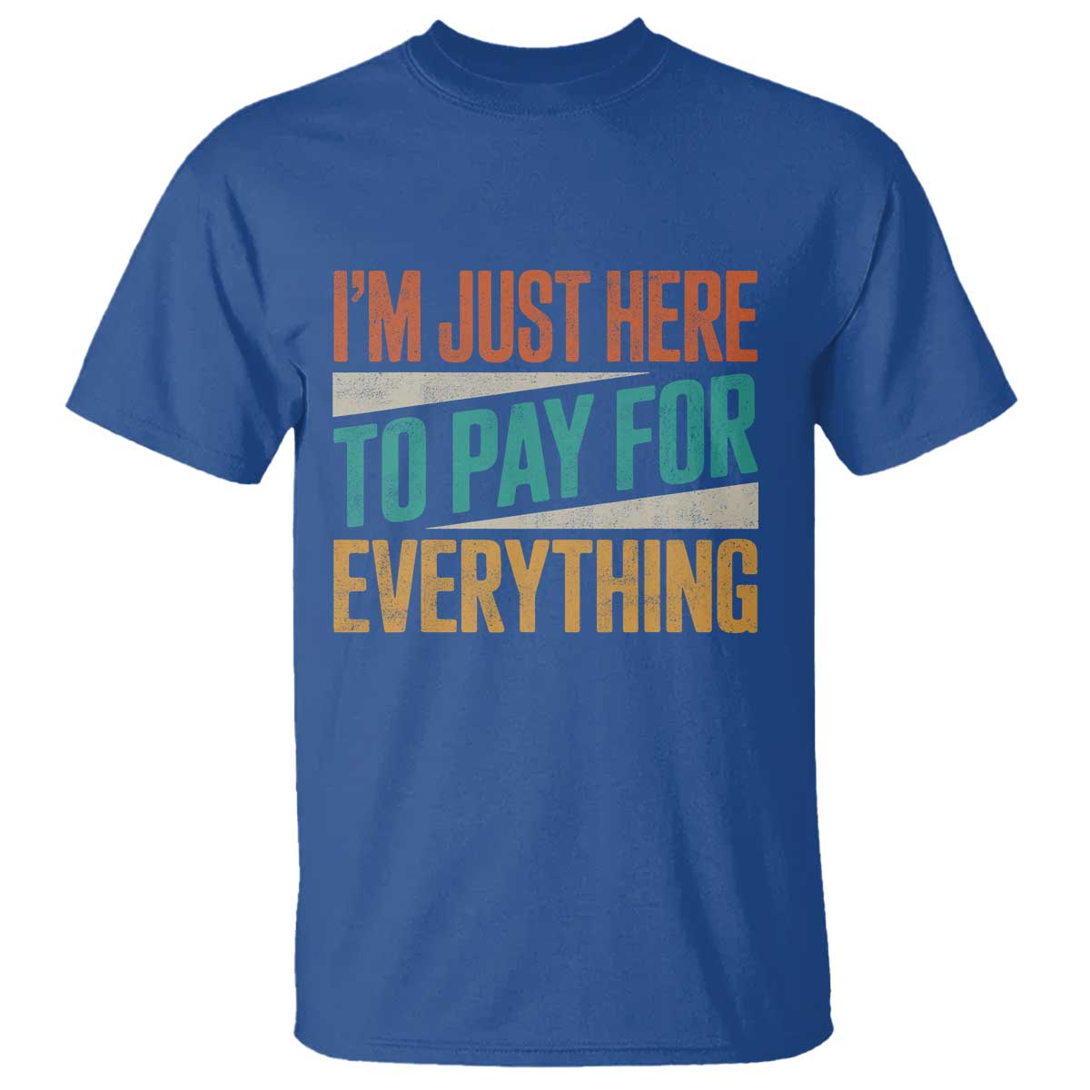 I Am Just Here To Pay For Everything T Shirt Funny Mom Dad TS11 Royal Blue Print Your Wear