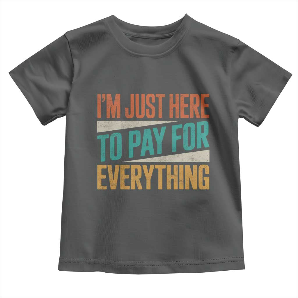 I Am Just Here To Pay For Everything Toddler T Shirt Funny Mom Dad TS11 Dark Heather Print Your Wear